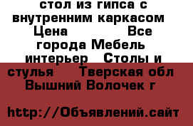 стол из гипса с внутренним каркасом › Цена ­ 21 000 - Все города Мебель, интерьер » Столы и стулья   . Тверская обл.,Вышний Волочек г.